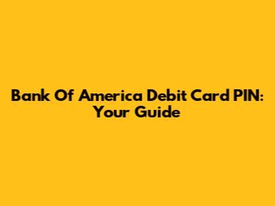 Bank Of America Debit Card PIN: Your Guide