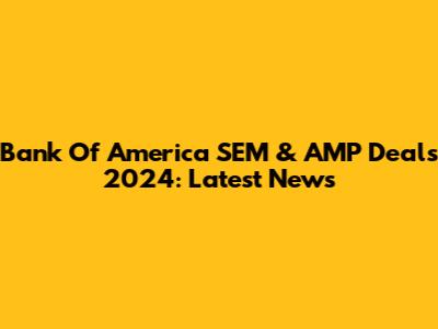 Bank Of America SEM & AMP Deals 2024: Latest News