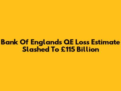 Bank Of England's QE Loss Estimate Slashed To £115 Billion