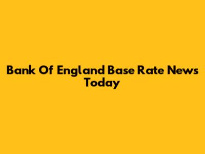 Bank Of England Base Rate News Today