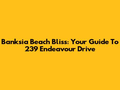 Banksia Beach Bliss: Your Guide To 239 Endeavour Drive