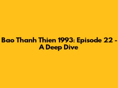 Bao Thanh Thien 1993: Episode 22 - A Deep Dive