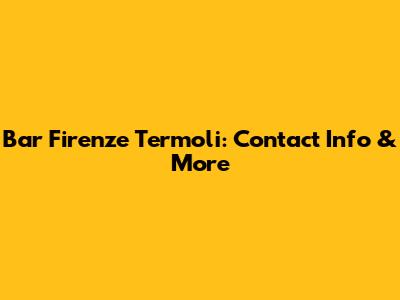 Bar Firenze Termoli: Contact Info & More