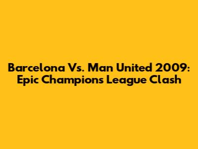 Barcelona Vs. Man United 2009: Epic Champions League Clash