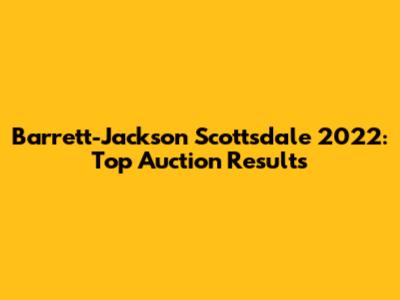 Barrett-Jackson Scottsdale 2022: Top Auction Results