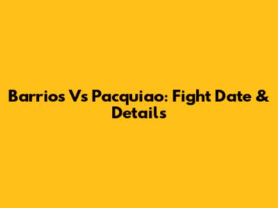 Barrios Vs Pacquiao: Fight Date & Details