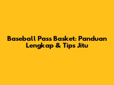 Baseball Pass Basket: Panduan Lengkap & Tips Jitu