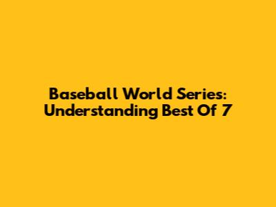 Baseball World Series: Understanding Best Of 7