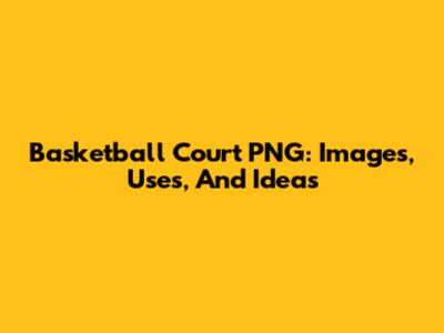 Basketball Court PNG: Images, Uses, And Ideas