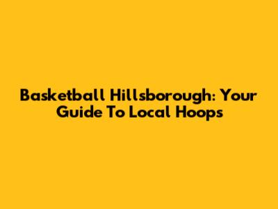 Basketball Hillsborough: Your Guide To Local Hoops