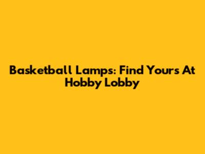 Basketball Lamps: Find Yours At Hobby Lobby