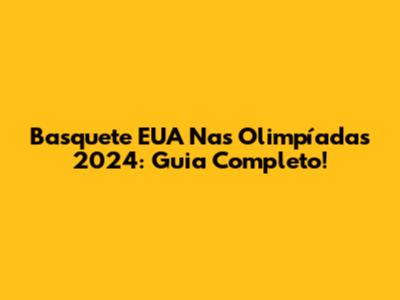 Basquete EUA Nas Olimpíadas 2024: Guia Completo!