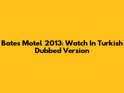 Bates Motel 2013: Watch In Turkish Dubbed Version