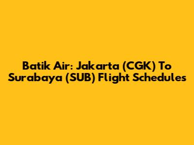 Batik Air: Jakarta (CGK) To Surabaya (SUB) Flight Schedules