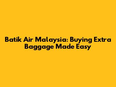 Batik Air Malaysia: Buying Extra Baggage Made Easy