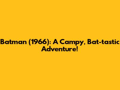 Batman (1966): A Campy, Bat-tastic Adventure!