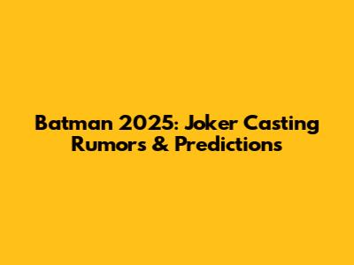 Batman 2025: Joker Casting Rumors & Predictions