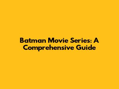 Batman Movie Series: A Comprehensive Guide