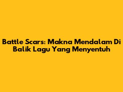 Battle Scars: Makna Mendalam Di Balik Lagu Yang Menyentuh