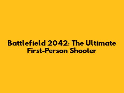 Battlefield 2042: The Ultimate First-Person Shooter
