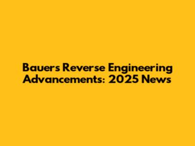 Bauer's Reverse Engineering Advancements: 2025 News