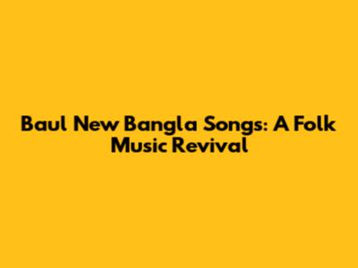 Baul New Bangla Songs: A Folk Music Revival