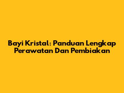 Bayi Kristal: Panduan Lengkap Perawatan Dan Pembiakan