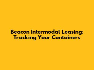 Beacon Intermodal Leasing: Tracking Your Containers