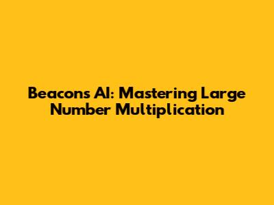 Beacons AI: Mastering Large Number Multiplication