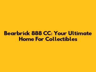 Bearbrick 888 CC: Your Ultimate Home For Collectibles