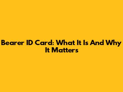 Bearer ID Card: What It Is And Why It Matters
