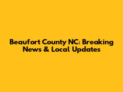 Beaufort County NC: Breaking News & Local Updates
