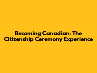 Becoming Canadian: The Citizenship Ceremony Experience