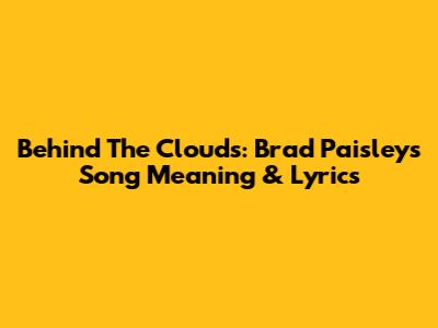 Behind The Clouds: Brad Paisley's Song Meaning & Lyrics