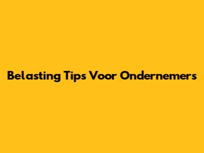 Belasting Tips Voor Ondernemers