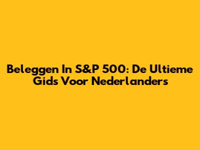 Beleggen In S&P 500: De Ultieme Gids Voor Nederlanders