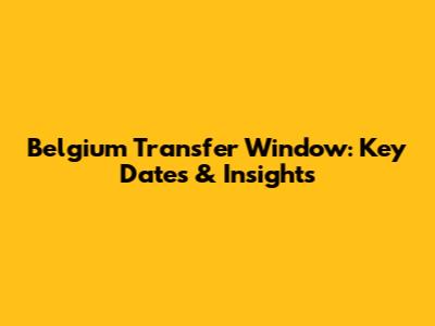 Belgium Transfer Window: Key Dates & Insights