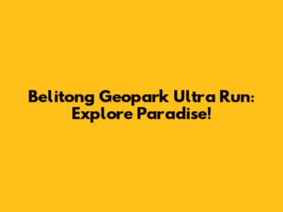 Belitong Geopark Ultra Run: Explore Paradise!