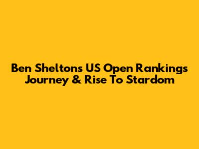 Ben Shelton's US Open Rankings Journey & Rise To Stardom