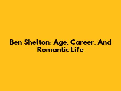 Ben Shelton: Age, Career, And Romantic Life