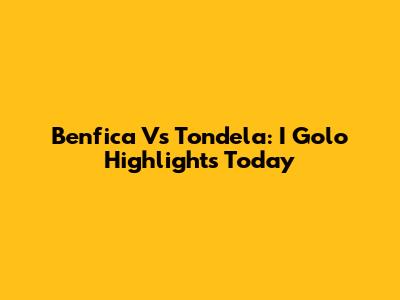 Benfica Vs Tondela: I Golo Highlights Today