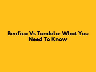 Benfica Vs Tondela: What You Need To Know