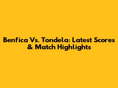 Benfica Vs. Tondela: Latest Scores & Match Highlights