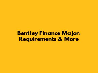 Bentley Finance Major: Requirements & More