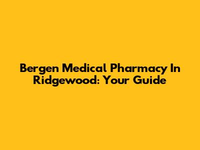 Bergen Medical Pharmacy In Ridgewood: Your Guide