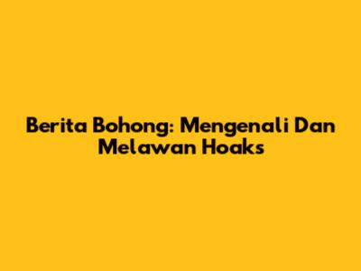 Berita Bohong: Mengenali Dan Melawan Hoaks