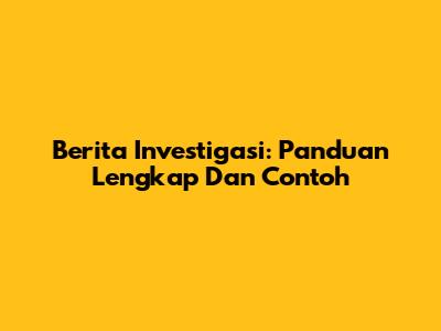 Berita Investigasi: Panduan Lengkap Dan Contoh