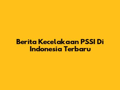 Berita Kecelakaan PSSI Di Indonesia Terbaru