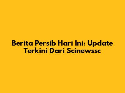 Berita Persib Hari Ini: Update Terkini Dari Scinewssc