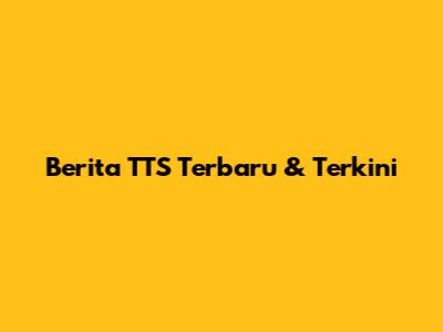 Berita TTS Terbaru & Terkini